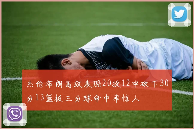 杰伦布朗高效表现20投12中砍下30分13篮板三分球命中率惊人