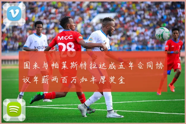 国米与帕莱斯特拉达成五年合同协议年薪两百万加丰厚奖金