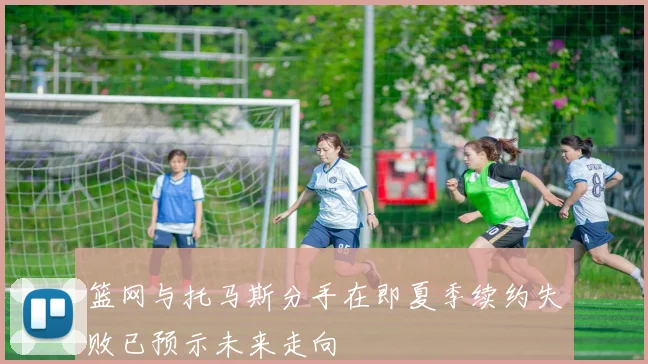 篮网与托马斯分手在即夏季续约失败已预示未来走向
