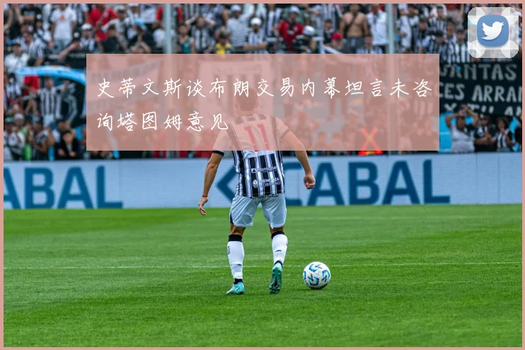 史蒂文斯谈布朗交易内幕坦言未咨询塔图姆意见