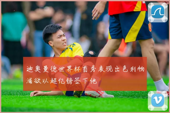 迪奥曼德世界杯首秀表现出色利物浦欲以超亿镑签下他