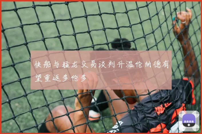 快船与猛龙交易谈判升温伦纳德有望重返多伦多