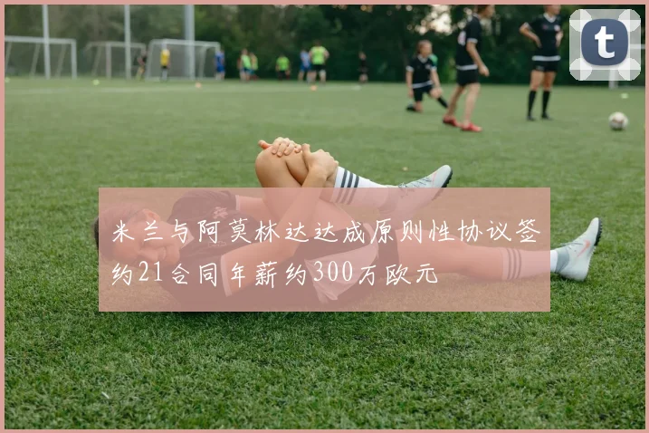 米兰与阿莫林达达成原则性协议签约21合同年薪约300万欧元