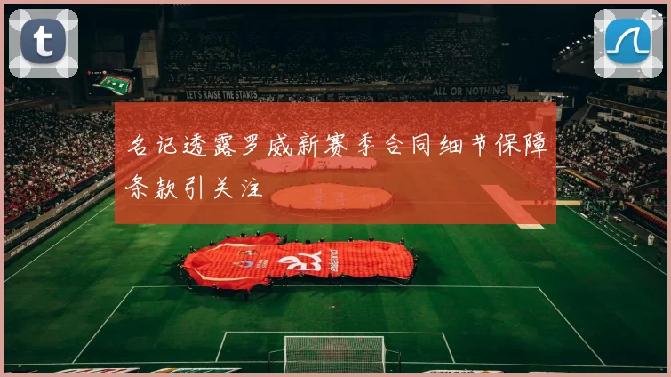 名记透露罗威新赛季合同细节保障条款引关注