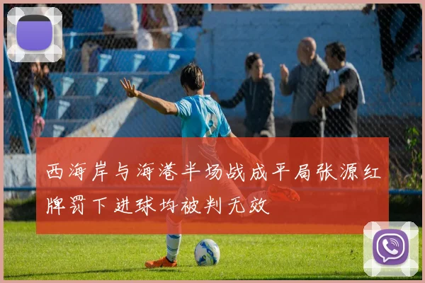 西海岸与海港半场战成平局张源红牌罚下进球均被判无效