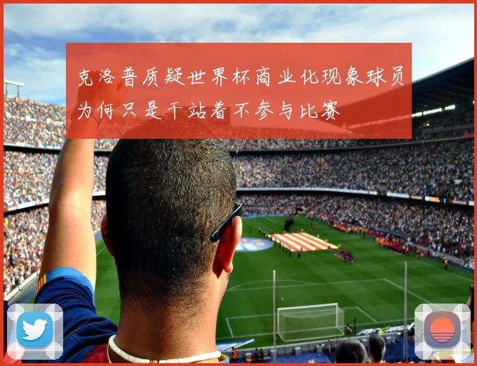 克洛普质疑世界杯商业化现象球员为何只是干站着不参与比赛