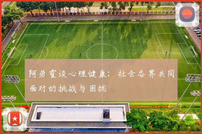 阿劳霍谈心理健康：社会各界共同面对的挑战与困扰