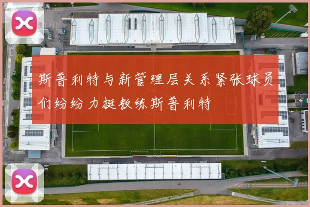 斯普利特与新管理层关系紧张球员们纷纷力挺教练斯普利特